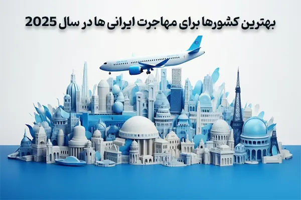 بهترین کشورها برای مهاجرت ایرانی ها در سال 2025